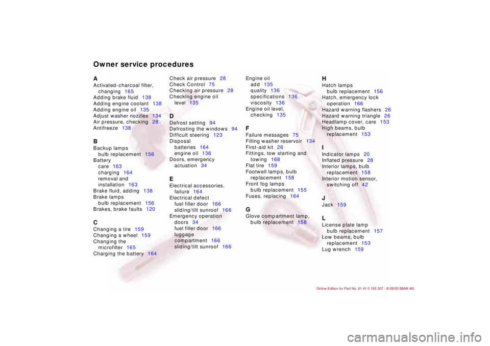 BMW 325I 2001  Owners Manual Owner service proceduresA 
Activated-charcoal filter, 
changing165 
Adding brake fluid138 
Adding engine coolant138 
Adding engine oil135 
Adjust washer nozzles134 
Air pressure, checking28 
Antifreez