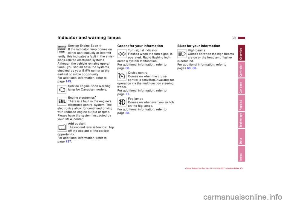 BMW 325I 2001 Owners Manual 23n
IndexDataTechnologyRepairsCar careControlsOverview
Indicator and warning lamps
Service Engine Soon l
If the indicator lamp comes on
either continuously or intermit-
tently, this indicates a fault BMW 325I 2001 Owners Manual 23n
IndexDataTechnologyRepairsCar careControlsOverview
Indicator and warning lamps
Service Engine Soon l
If the indicator lamp comes on
either continuously or intermit-
tently, this indicates a fault