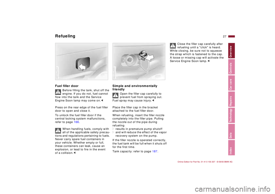 BMW 325I 2001 Owners Manual 27n
IndexDataTechnologyRepairsCar careControlsOverview
Refueling Fuel filler door
Before filling the tank, shut off the 
engine. If you do not, fuel cannot 
flow into the tank and the Service 
Engine 