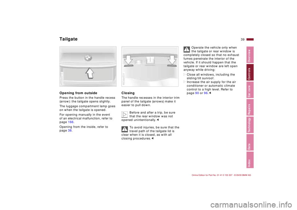 BMW 325I 2001  Owners Manual 39n
IndexDataTechnologyRepairsCar careControlsOverview
TailgateOpening from outsidePress the button in the handle recess 
(arrow): the tailgate opens slightly.
The luggage compartment lamp goes 
on wh