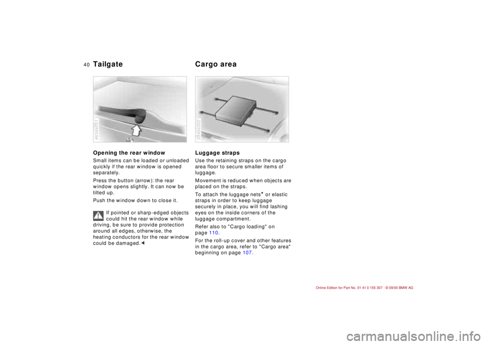 BMW 325I 2001 Owners Guide 40n
Tailgate Cargo areaOpening the rear windowSmall items can be loaded or unloaded 
quickly if the rear window is opened 
separately.
Press the button (arrow): the rear 
window opens slightly. It can