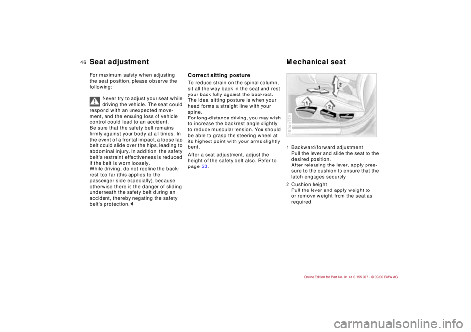 BMW 325I 2001 Service Manual 46n
For maximum safety when adjusting 
the seat position, please observe the 
following:
Never try to adjust your seat while 
driving the vehicle. The seat could 
respond with an unexpected move-
ment