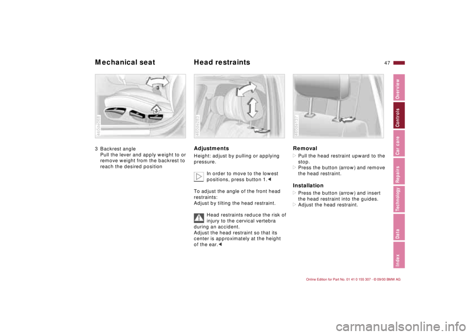 BMW 325I 2001 Service Manual 47n
IndexDataTechnologyRepairsCar careControlsOverview
Mechanical seat Head restraints 3 Backrest angle
Pull the lever and apply weight to or 
remove weight from the backrest to 
reach the desired pos