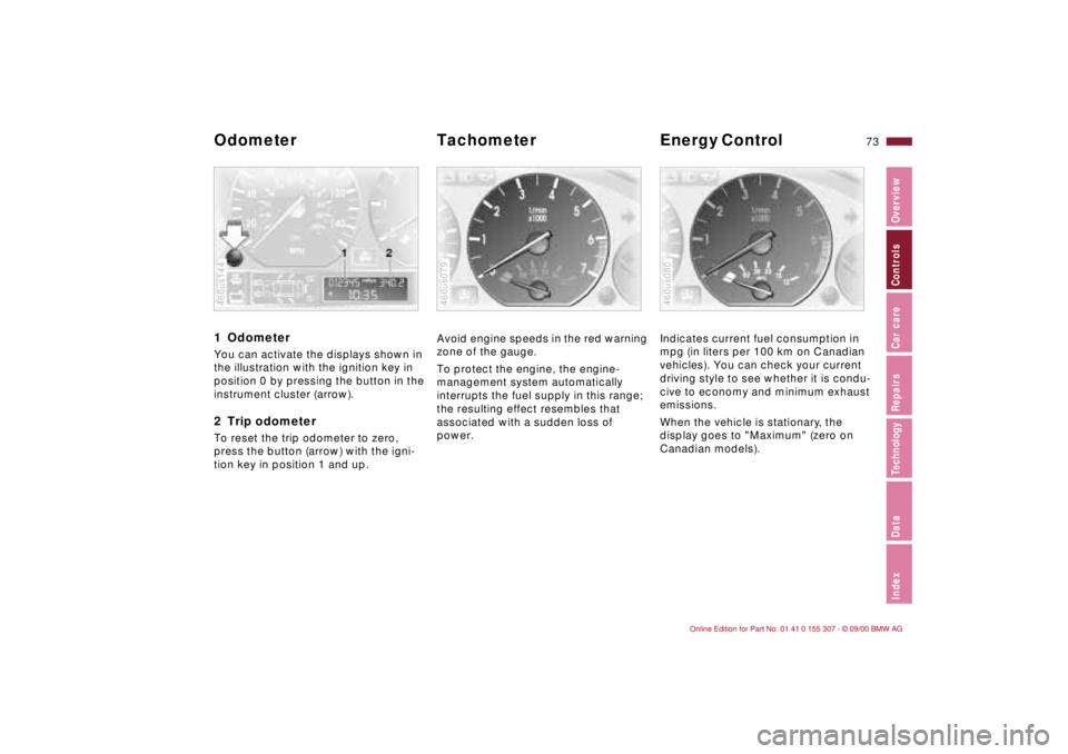 BMW 325I 2001  Owners Manual 73n
IndexDataTechnologyRepairsCar careControlsOverview
1 Odometer You can activate the displays shown in 
the illustration with the ignition key in 
position 0 by pressing the button in the 
instrumen