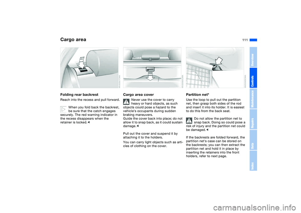 BMW 325I SPORT WAGON 2005  Owners Manual 111
Cargo areaFolding rear backrestReach into the recess and pull forward.
When you fold back the backrest, 
be sure that the catch engages 
securely. The red warning indicator in 
the recess disappea