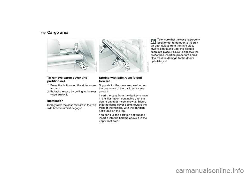BMW 325I SPORT WAGON 2005  Owners Manual 112
To remove cargo cover and 
partition net1. Press the buttons on the sides – see 
arrow 1
2. Extract the case by pulling to the rear 
– see arrow 2.InstallationSimply slide the case forward in 
