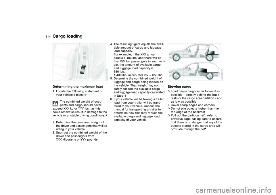 BMW 325I SPORT WAGON 2005  Owners Manual 114
Determining the maximum load1. Locate the following statement on 
your vehicle‘s placard*:
The combined weight of occu-
pants and cargo should never 
exceed XXX kg or YYY lbs., as this 
could ot