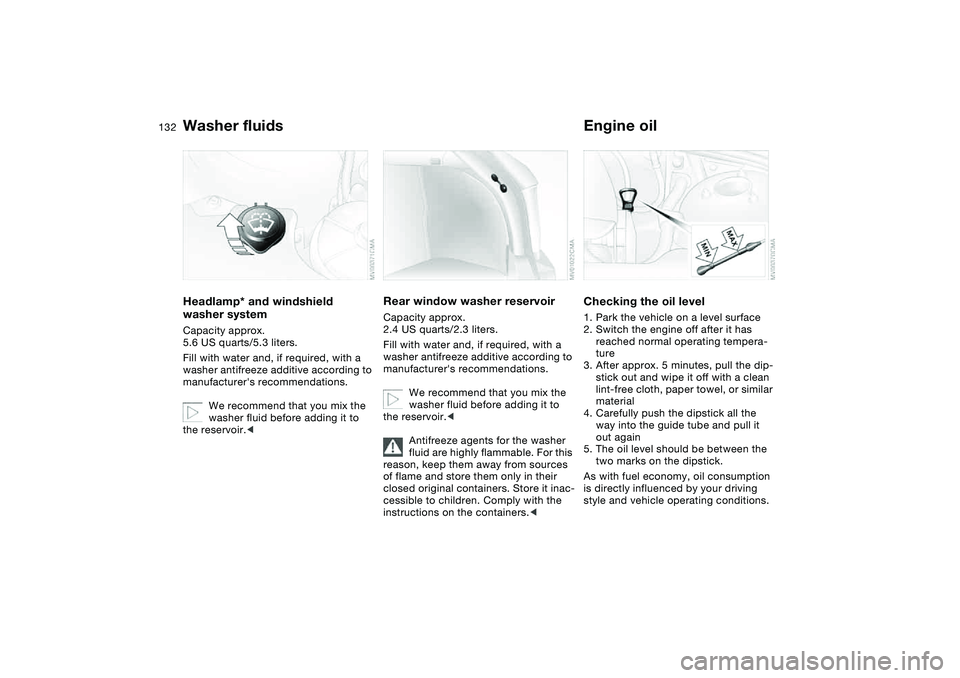 BMW 325I SPORT WAGON 2005  Owners Manual 132
Washer fluidsHeadlamp* and windshield 
washer systemCapacity approx. 
5.6 US quarts/5.3 liters.
Fill with water and, if required, with a 
washer antifreeze additive according to 
manufacturers re