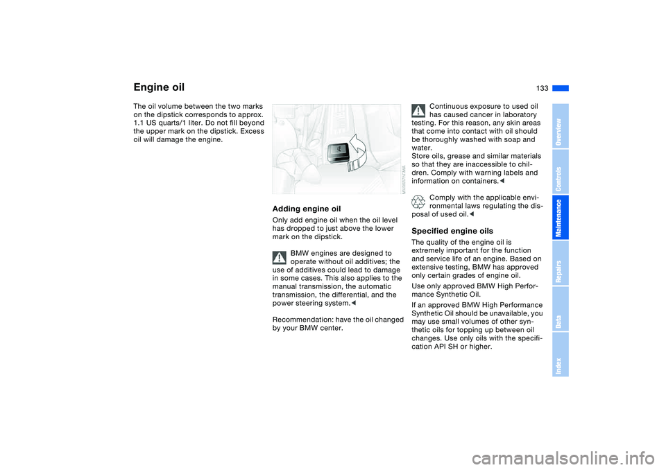 BMW 325I SPORT WAGON 2005  Owners Manual 133
The oil volume between the two marks 
on the dipstick corresponds to approx. 
1.1 US quarts/1 liter. Do not fill beyond 
the upper mark on the dipstick. Excess 
oil will damage the engine.
Adding 