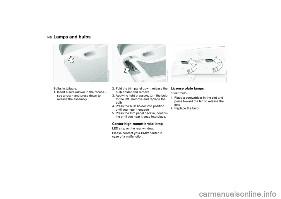BMW 325I SPORT WAGON 2005  Owners Manual 146
Bulbs in tailgate:
1. Insert a screwdriver in the recess – 
see arrow – and press down to 
release the assembly
2. Fold the trim panel down, release the 
bulb holder and remove
3. Applying lig