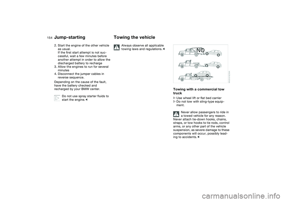 BMW 325I SPORT WAGON 2005  Owners Manual 154
2. Start the engine of the other vehicle 
as usual. 
If the first start attempt is not suc-
cessful, wait a few minutes before 
another attempt in order to allow the 
discharged battery to recharg