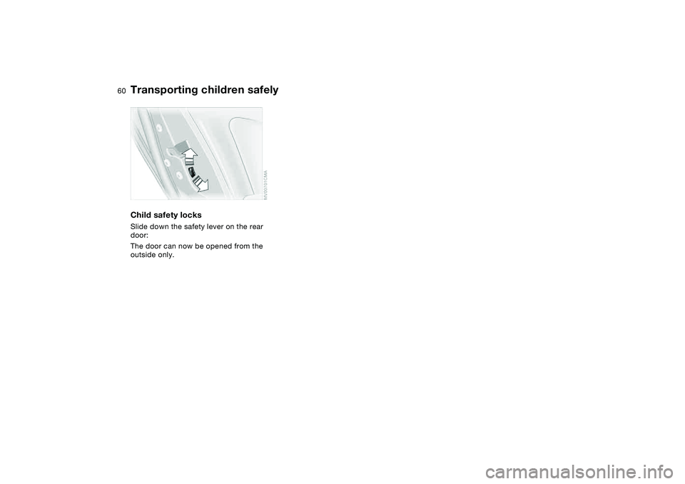 BMW 325I SPORT WAGON 2005 Workshop Manual 60
Child safety locksSlide down the safety lever on the rear
door:
The door can now be opened from the
outside only.Transporting children safely BMW 325I SPORT WAGON 2005 Workshop Manual 60
Child safety locksSlide down the safety lever on the rear
door:
The door can now be opened from the
outside only.Transporting children safely