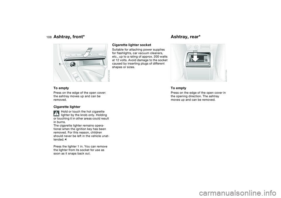 BMW 325I SPORT WAGON 2001 Owners Manual 108
Ashtray, front*To emptyPress on the edge of the open cover:
the ashtray moves up and can be
removed.Cigarette lighter
Hold or touch the hot cigarette
lighter by the knob only. Holding
or touch BMW 325I SPORT WAGON 2001 Owners Manual 108
Ashtray, front*To emptyPress on the edge of the open cover:
the ashtray moves up and can be
removed.Cigarette lighter
Hold or touch the hot cigarette
lighter by the knob only. Holding
or touch