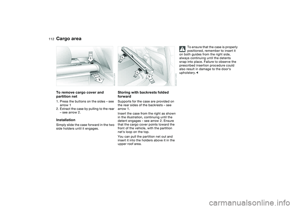 BMW 325I SPORT WAGON 2001  Owners Manual 112
To remove cargo cover and 
partition net1. Press the buttons on the sides – see 
arrow 1
2. Extract the case by pulling to the rear 
– see arrow 2.InstallationSimply slide the case forward in 