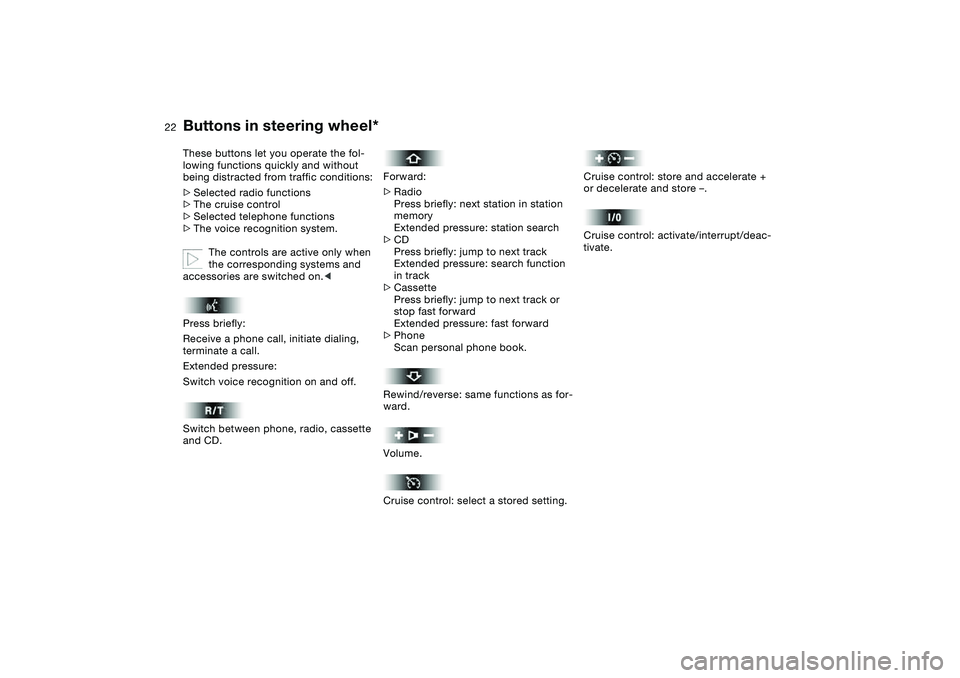 BMW 325I SPORT WAGON 2001 Owners Manual  
22
 
Buttons in steering wheel*
 
These buttons let you operate the fol-
lowing functions quickly and without 
being distracted from traffic conditions:
 
>
 
Selected radio functions
 
>
 
The crui