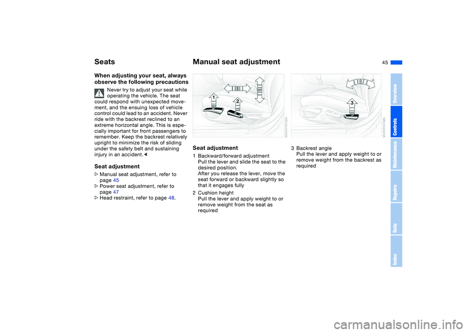 BMW 325I SPORT WAGON 2001 Service Manual 45
SeatsWhen adjusting your seat, always
observe the following precautions
Never try to adjust your seat while
operating the vehicle. The seat
could respond with unexpected move-
ment, and the ensu BMW 325I SPORT WAGON 2001 Service Manual 45
SeatsWhen adjusting your seat, always
observe the following precautions
Never try to adjust your seat while
operating the vehicle. The seat
could respond with unexpected move-
ment, and the ensu