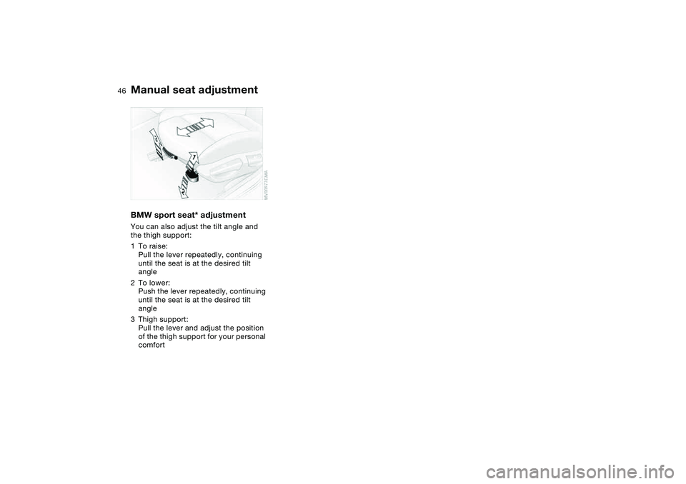 BMW 325I SPORT WAGON 2001 Service Manual 46
BMW sport seat* adjustmentYou can also adjust the tilt angle and
the thigh support:
1To raise:
Pull the lever repeatedly, continuing
until the seat is at the desired tilt
angle
2To lower:
Push t BMW 325I SPORT WAGON 2001 Service Manual 46
BMW sport seat* adjustmentYou can also adjust the tilt angle and
the thigh support:
1To raise:
Pull the lever repeatedly, continuing
until the seat is at the desired tilt
angle
2To lower:
Push t
