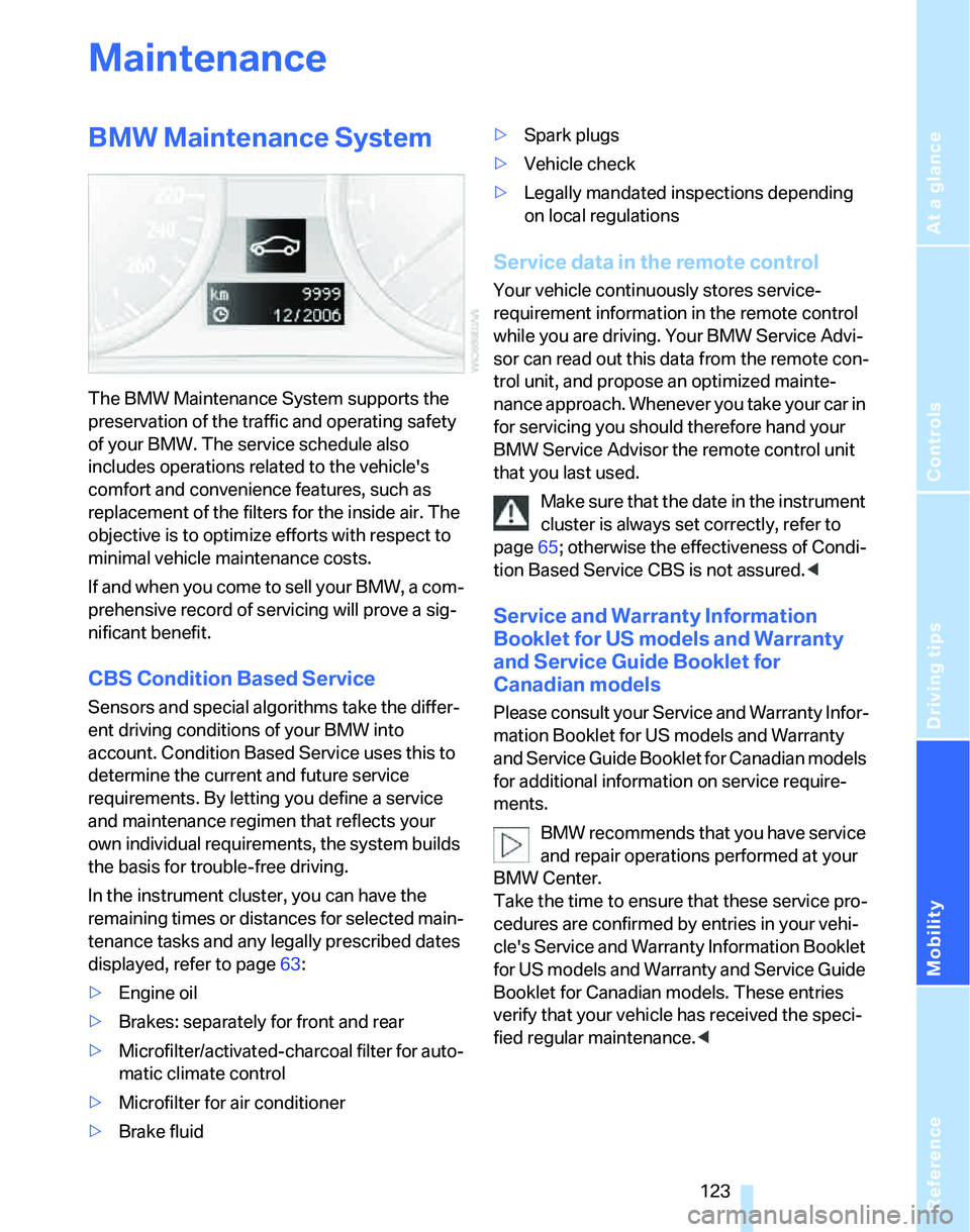 BMW 325XI 2005 User Guide Reference
At a glance
Controls
Driving tips
Mobility
123
Maintenance
BMW Maintenance System
The BMW Maintenance System supports the
preservation of the traffic and operating safety
of your BMW. The BMW 325XI 2005 User Guide Reference
At a glance
Controls
Driving tips
Mobility
123
Maintenance
BMW Maintenance System
The BMW Maintenance System supports the
preservation of the traffic and operating safety
of your BMW. The