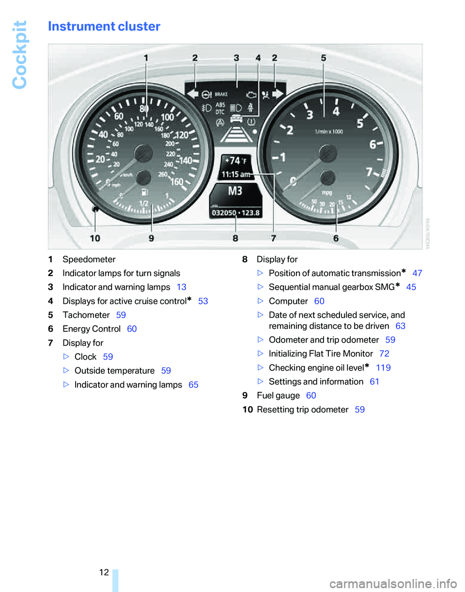 BMW 325XI 2005 Owners Manual Cockpit
12
Instrument cluster
1Speedometer
2Indicator lamps for turn signals
3Indicator and warning lamps13
4Displays for active cruise control
*53
5Tachometer59
6Energy Control60
7Display for
>Clock5 BMW 325XI 2005 Owners Manual Cockpit
12
Instrument cluster
1Speedometer
2Indicator lamps for turn signals
3Indicator and warning lamps13
4Displays for active cruise control
*53
5Tachometer59
6Energy Control60
7Display for
>Clock5