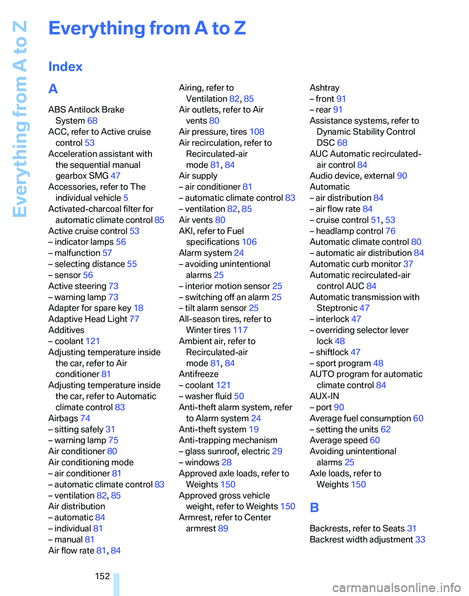 BMW 325XI 2005  Owners Manual Everything from A to Z
152
Everything from A to Z
Index
A
ABS Antilock Brake 
System68
ACC, refer to Active cruise 
control53
Acceleration assistant with 
the sequential manual 
gearbox SMG47
Accessor