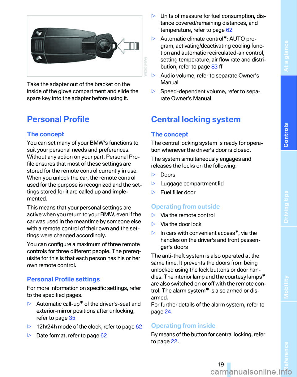 BMW 325XI 2005 Owners Manual Reference
At a glance
Controls
Driving tips
Mobility
 19
Take the adapter out of the bracket on the 
inside of the glove compartment and slide the 
spare key into the adapter before using it.
Personal