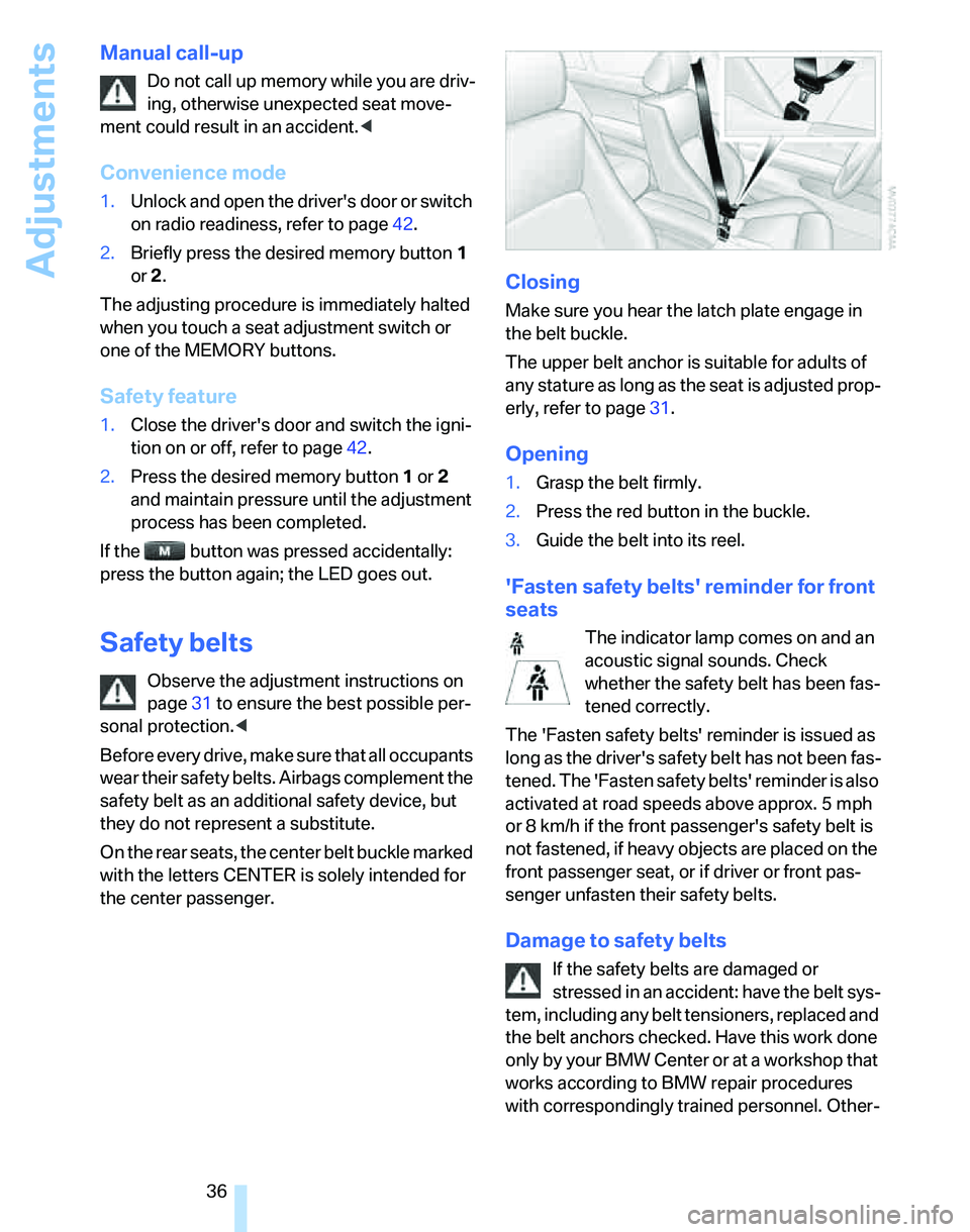 BMW 325XI 2005  Owners Manual Adjustments
36
Manual call-up
Do not call up memory while you are driv-
ing, otherwise unexpected seat move-
ment could result in an accident.<
Convenience mode
1.Unlock and open the drivers door or 