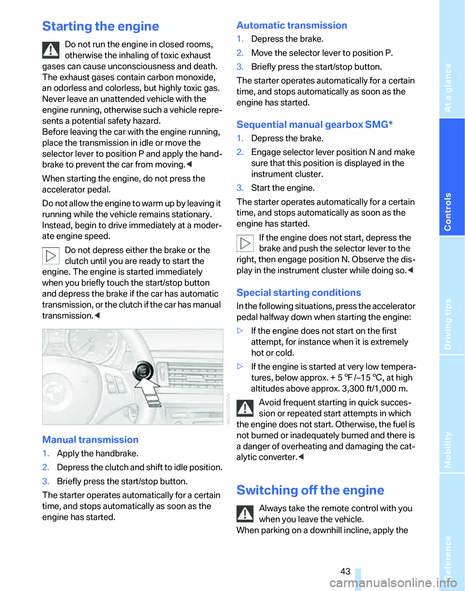 BMW 325XI 2005 Service Manual Reference
At a glance
Controls
Driving tips
Mobility
 43
Starting the engine
Do not run the engine in closed rooms, 
otherwise the inhaling of toxic exhaust 
gases can cause unconsciousness and death.