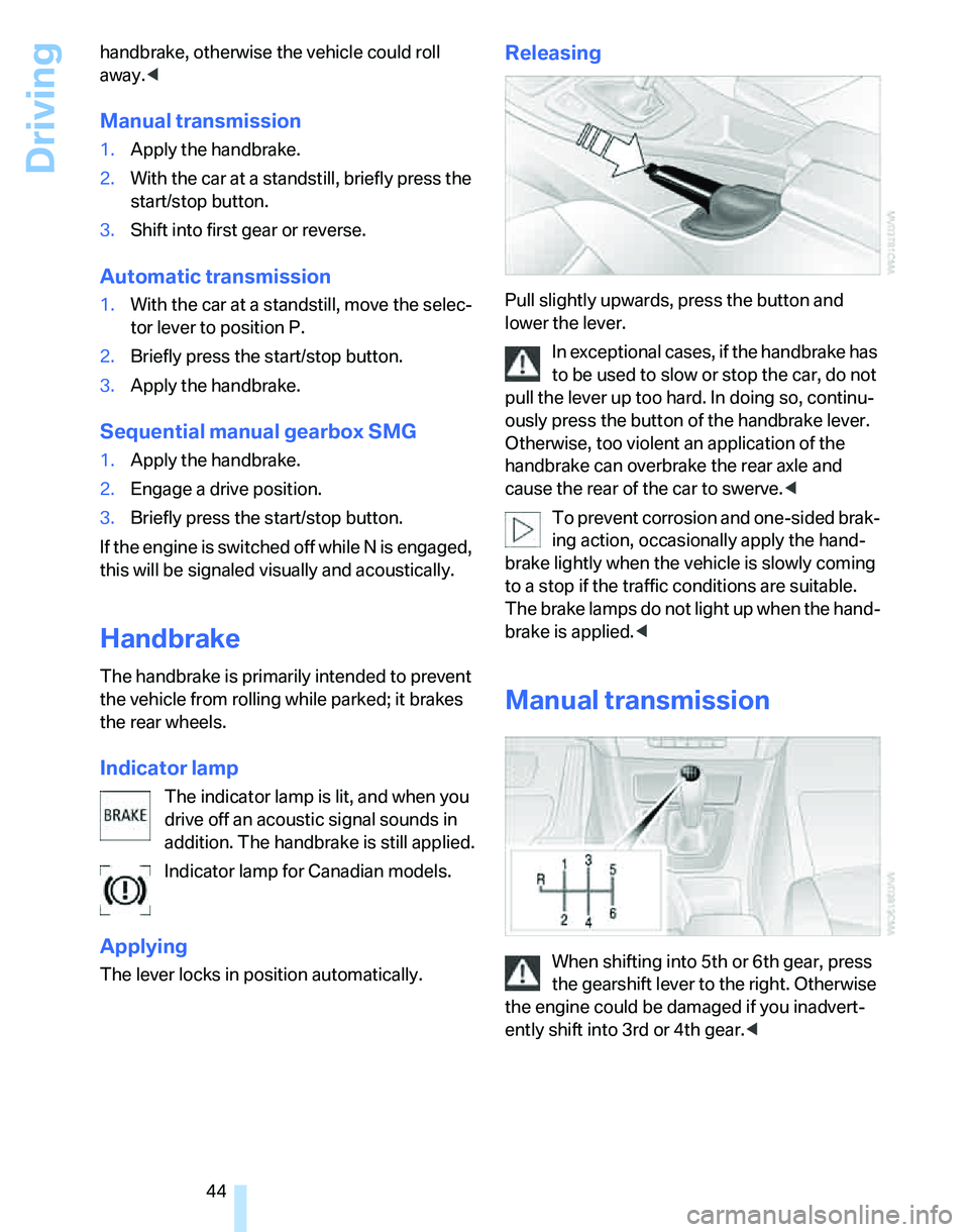 BMW 325XI 2005 Service Manual Driving
44 handbrake, otherwise the vehicle could roll 
away.<
Manual transmission
1.Apply the handbrake.
2.With the car at a standstill, briefly press the 
start/stop button.
3.Shift into first gear 