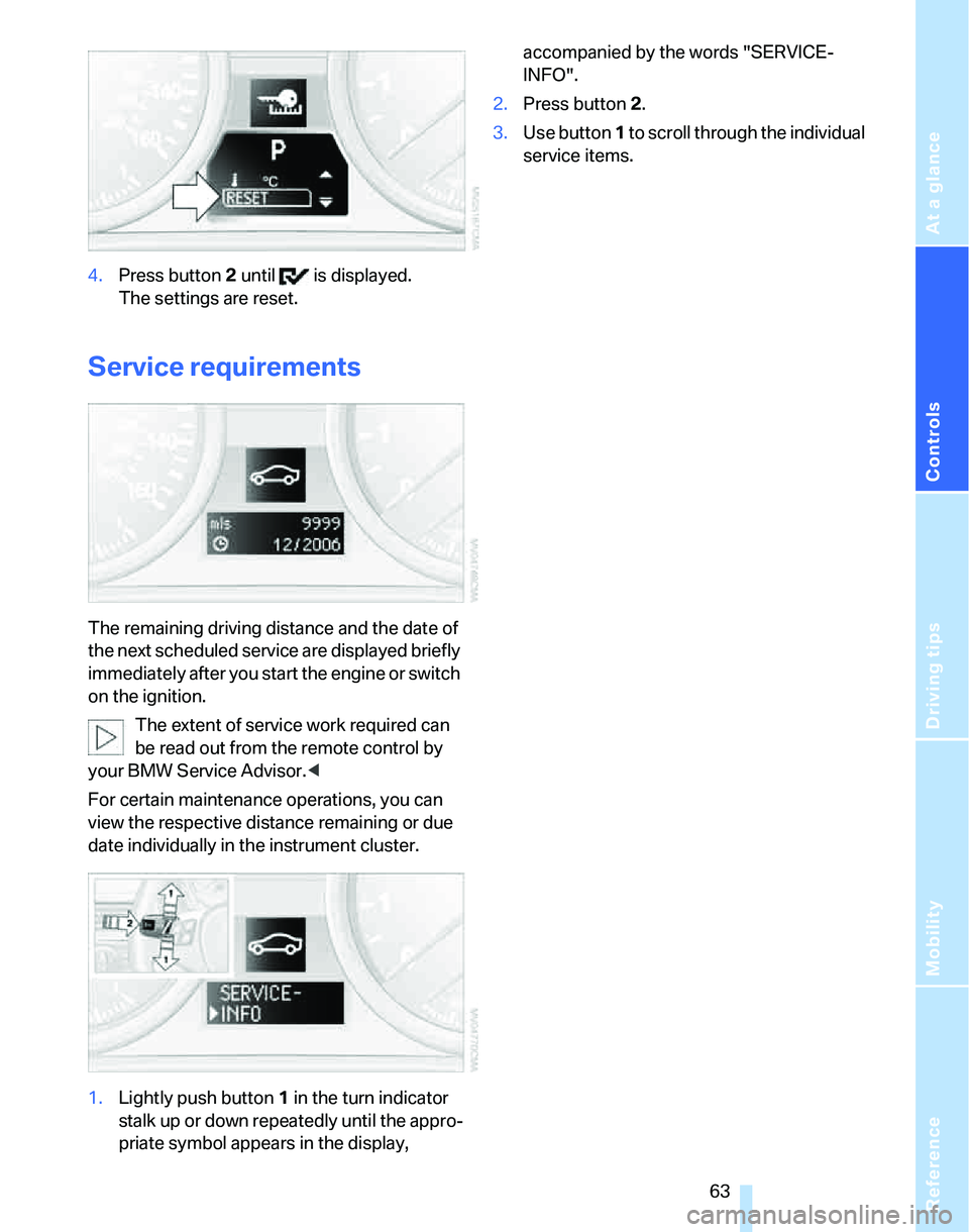BMW 325XI 2005 Repair Manual Reference
At a glance
Controls
Driving tips
Mobility
63
4.Press button 2 until is displayed.
The settings are reset.
Service requirements
The remaining driving distance and the date of
the next sc BMW 325XI 2005 Repair Manual Reference
At a glance
Controls
Driving tips
Mobility
63
4.Press button 2 until is displayed.
The settings are reset.
Service requirements
The remaining driving distance and the date of
the next sc