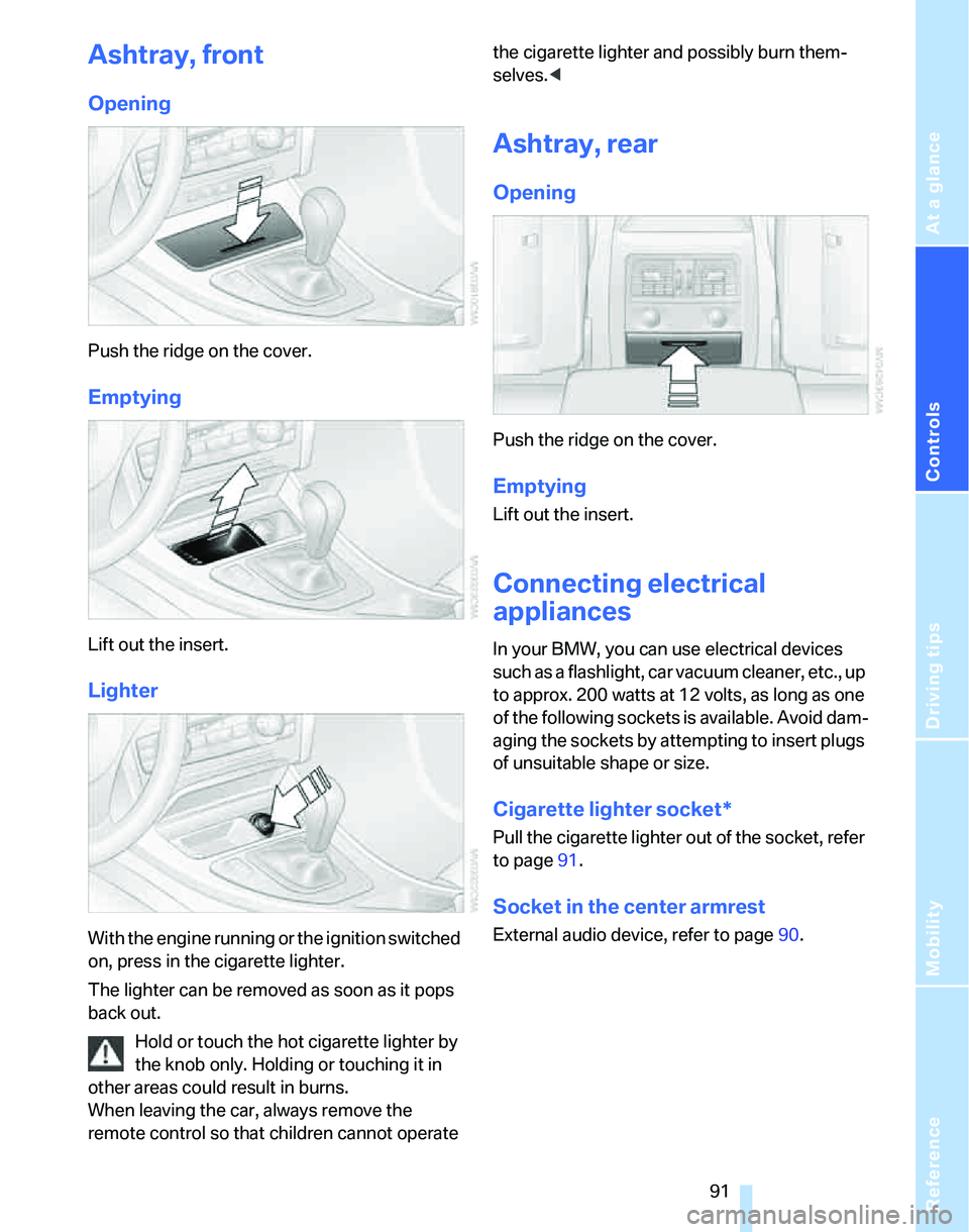 BMW 325XI 2005 Owners Manual Reference
At a glance
Controls
Driving tips
Mobility
91
Ashtray, front
Opening
Push the ridge on the cover.
Emptying
Lift out the insert.
Lighter
With the engine running or the ignition switched
on, BMW 325XI 2005 Owners Manual Reference
At a glance
Controls
Driving tips
Mobility
91
Ashtray, front
Opening
Push the ridge on the cover.
Emptying
Lift out the insert.
Lighter
With the engine running or the ignition switched
on,