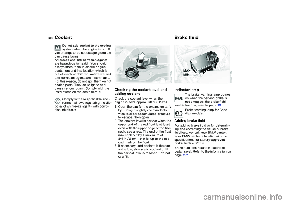 BMW 325XI 2004 User Guide 134
Coolant
Do not add coolant to the cooling 
system when the engine is hot. If 
you attempt to do so, escaping coolant 
can cause burns.
Antifreeze and anti-corrosion agents 
are hazardous to health