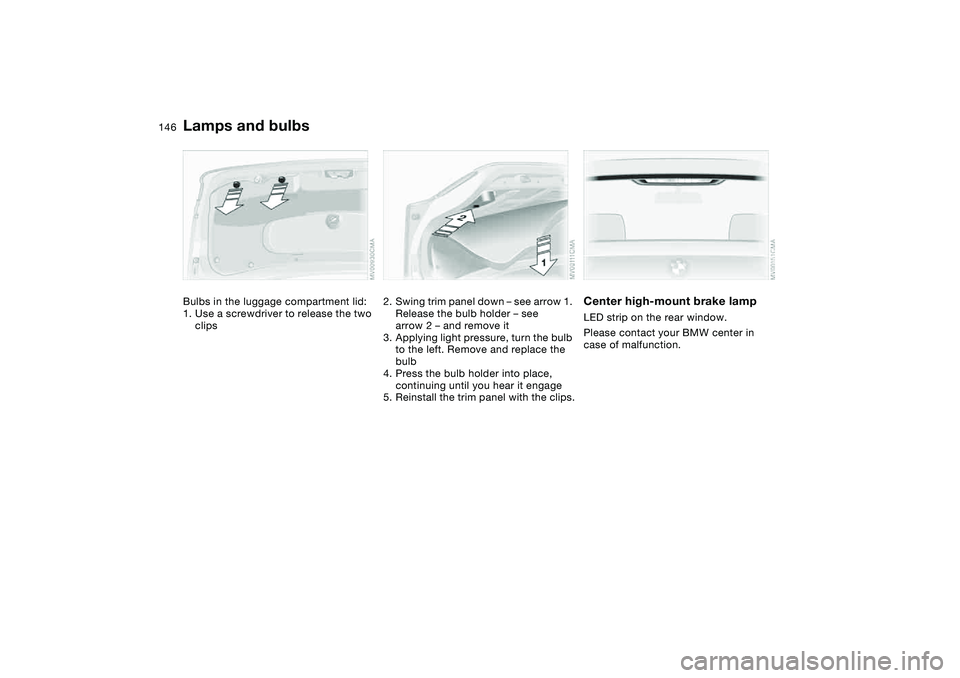 BMW 325XI 2004 Owners Manual 146
Bulbs in the luggage compartment lid:
1. Use a screwdriver to release the two
clips
2. Swing trim panel down – see arrow 1.
Release the bulb holder – see
arrow 2 – and remove it
3. Applyi BMW 325XI 2004 Owners Manual 146
Bulbs in the luggage compartment lid:
1. Use a screwdriver to release the two
clips
2. Swing trim panel down – see arrow 1.
Release the bulb holder – see
arrow 2 – and remove it
3. Applyi
