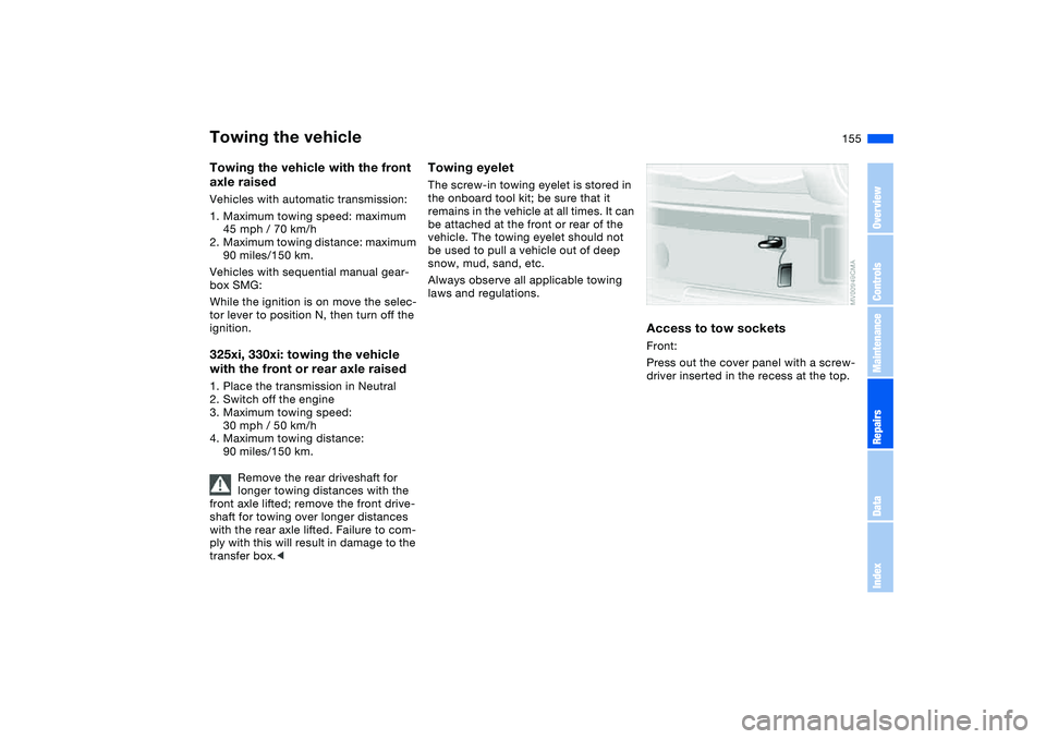 BMW 325XI 2004  Owners Manual 155
Towing the vehicle with the front 
axle raisedVehicles with automatic transmission:
1. Maximum towing speed: maximum 
45 mph / 70 km/h
2. Maximum towing distance: maximum 
90 miles/150 km.
Vehicle
