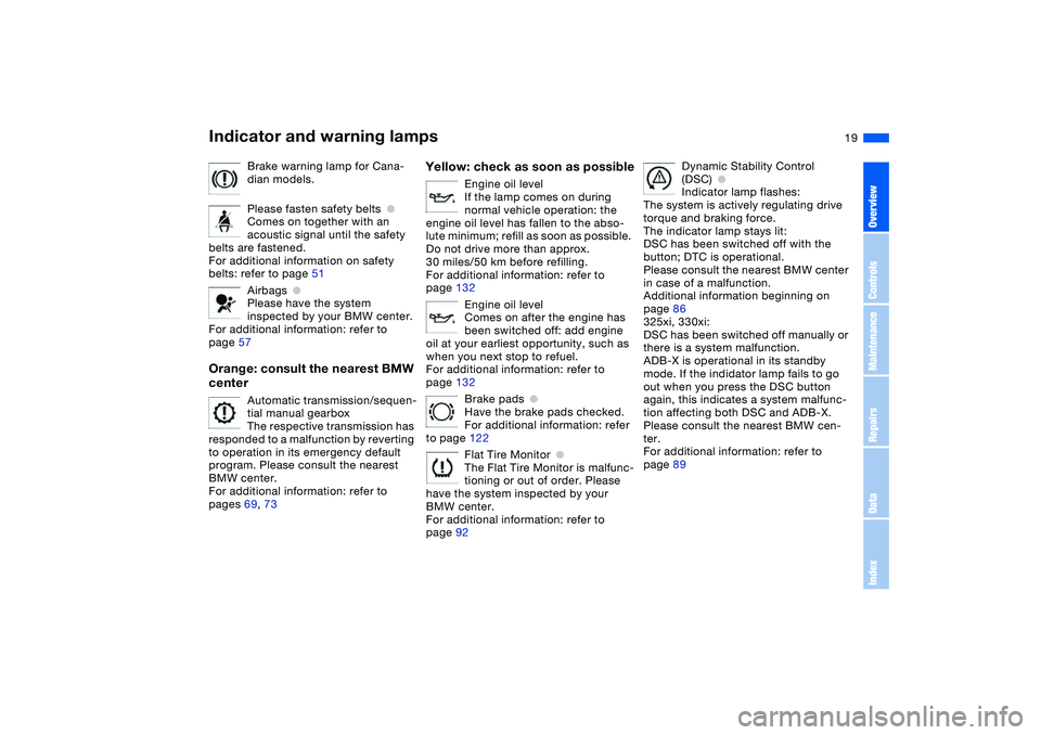 BMW 325XI 2004  Owners Manual  
19
Brake warning lamp for Cana-
dian models.
Please fasten safety belts
 
●
 
Comes on together with an 
acoustic signal until the safety 
belts are fastened.
For additional information on safety 