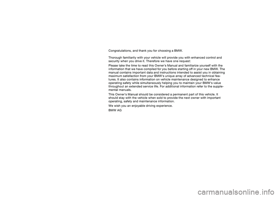 BMW 325XI 2004  Owners Manual  
Congratulations, and thank you for choosing a BMW.
Thorough familiarity with your vehicle will provide you with enhanced control and 
security when you drive it. Therefore we have one request:
Pleas