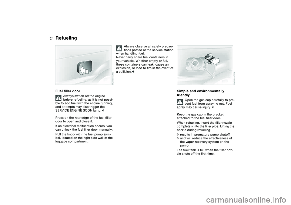 BMW 325XI 2004 Owners Manual 24
RefuelingFuel filler door
Always switch off the engine
before refueling, as it is not possi-
ble to add fuel with the engine running,
and attempts may also trigger the
SERVICE ENGINE SOON lamp.< BMW 325XI 2004 Owners Manual 24
RefuelingFuel filler door
Always switch off the engine
before refueling, as it is not possi-
ble to add fuel with the engine running,
and attempts may also trigger the
SERVICE ENGINE SOON lamp.<