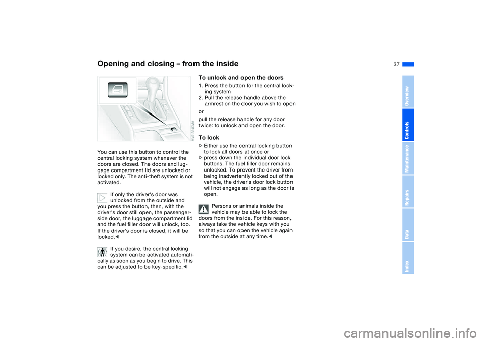 BMW 325XI 2004 Owners Guide 37
Opening and closing – from the insideYou can use this button to control the 
central locking system whenever the 
doors are closed. The doors and lug-
gage compartment lid are unlocked or 
locked