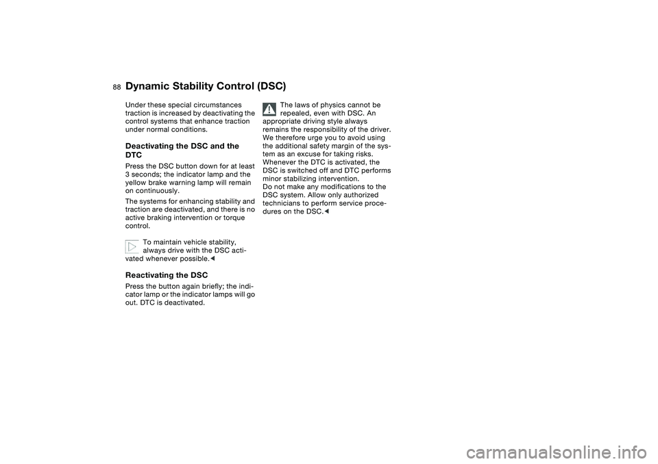 BMW 325XI 2004 Manual Online 88
Under these special circumstances
traction is increased by deactivating the
control systems that enhance traction
under normal conditions.Deactivating the DSC and the
DTCPress the DSC button do BMW 325XI 2004 Manual Online 88
Under these special circumstances
traction is increased by deactivating the
control systems that enhance traction
under normal conditions.Deactivating the DSC and the
DTCPress the DSC button do