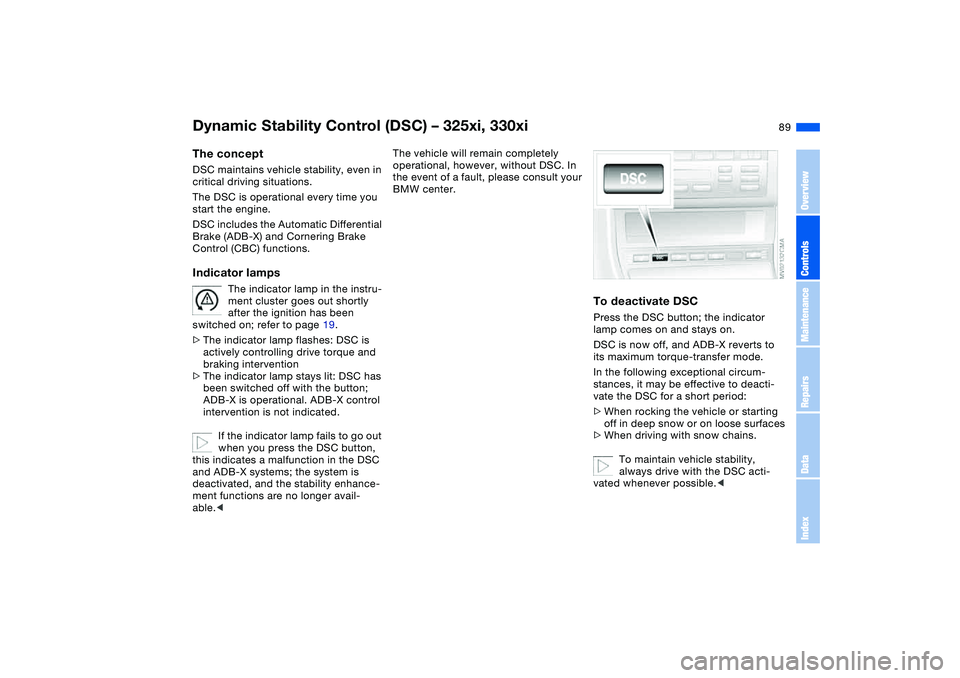BMW 325XI 2004 Manual Online 89
Dynamic Stability Control (DSC) – 325xi, 330xiThe conceptDSC maintains vehicle stability, even in
critical driving situations.
The DSC is operational every time you
start the engine.
DSC inclu BMW 325XI 2004 Manual Online 89
Dynamic Stability Control (DSC) – 325xi, 330xiThe conceptDSC maintains vehicle stability, even in
critical driving situations.
The DSC is operational every time you
start the engine.
DSC inclu