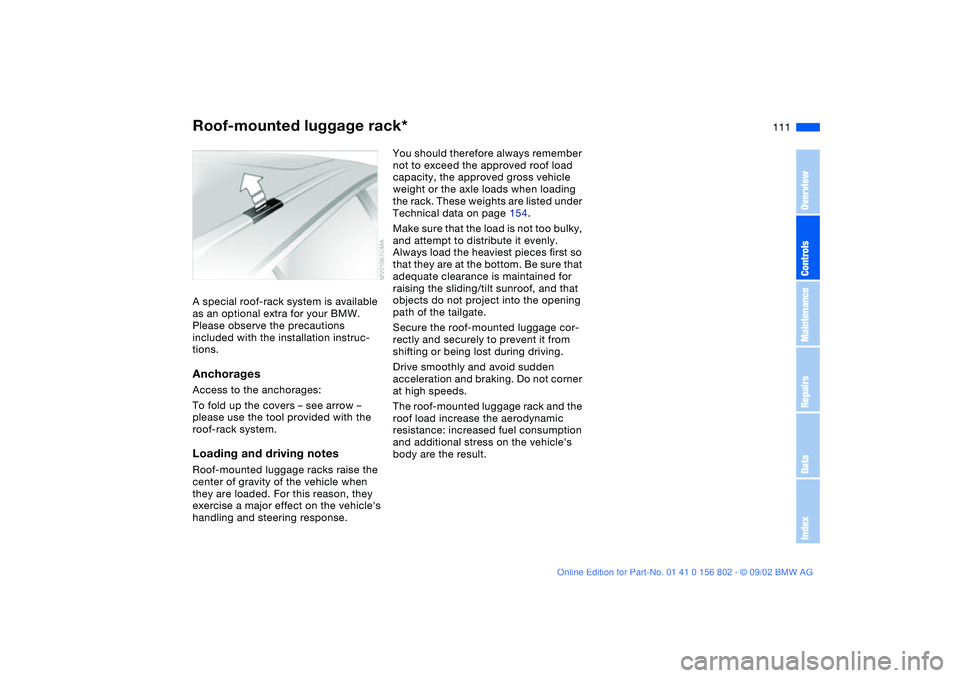 BMW 325XI 2003  Owners Manual 111
Roof-mounted luggage rack*A special roof-rack system is available 
as an optional extra for your BMW. 
Please observe the precautions 
included with the installation instruc-
tions.AnchoragesAcces