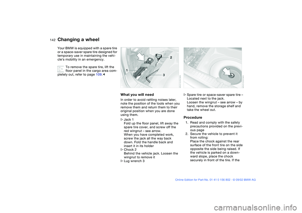 BMW 325XI 2003 Owners Manual 142
Your BMW is equipped with a spare tire
or a space-saver spare tire designed for
temporary use in maintaining the vehi-
cles mobility in an emergency.
To remove the spare tire, lift the
floor p BMW 325XI 2003 Owners Manual 142
Your BMW is equipped with a spare tire
or a space-saver spare tire designed for
temporary use in maintaining the vehi-
cles mobility in an emergency.
To remove the spare tire, lift the
floor p