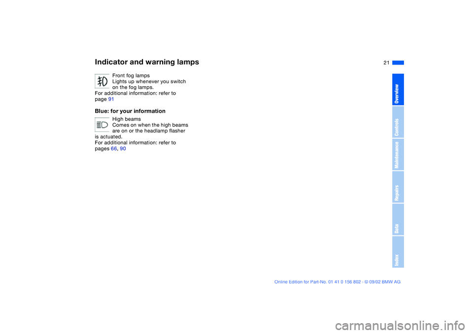 BMW 325XI 2003  Owners Manual  
21
Front fog lamps
Lights up whenever you switch 
on the fog lamps.
For additional information: refer to 
page 91
 
Blue: for your information
 
High beams
Comes on when the high beams 
are on or th