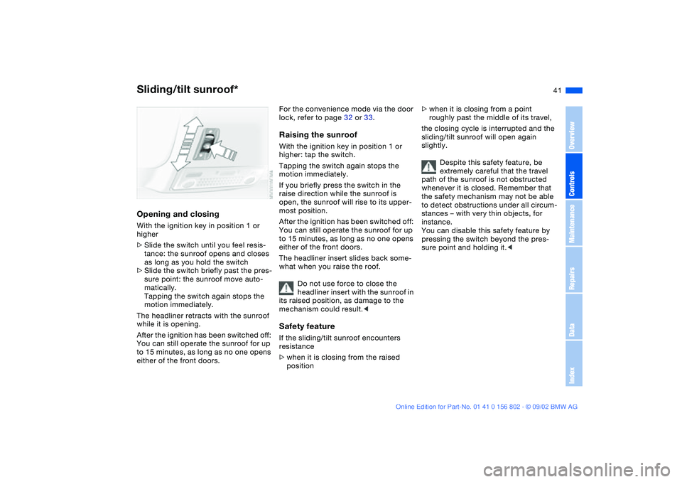 BMW 325XI 2003  Owners Manual 41
Opening and closingWith the ignition key in position 1 or 
higher
>Slide the switch until you feel resis-
tance: the sunroof opens and closes 
as long as you hold the switch
>Slide the switch brief