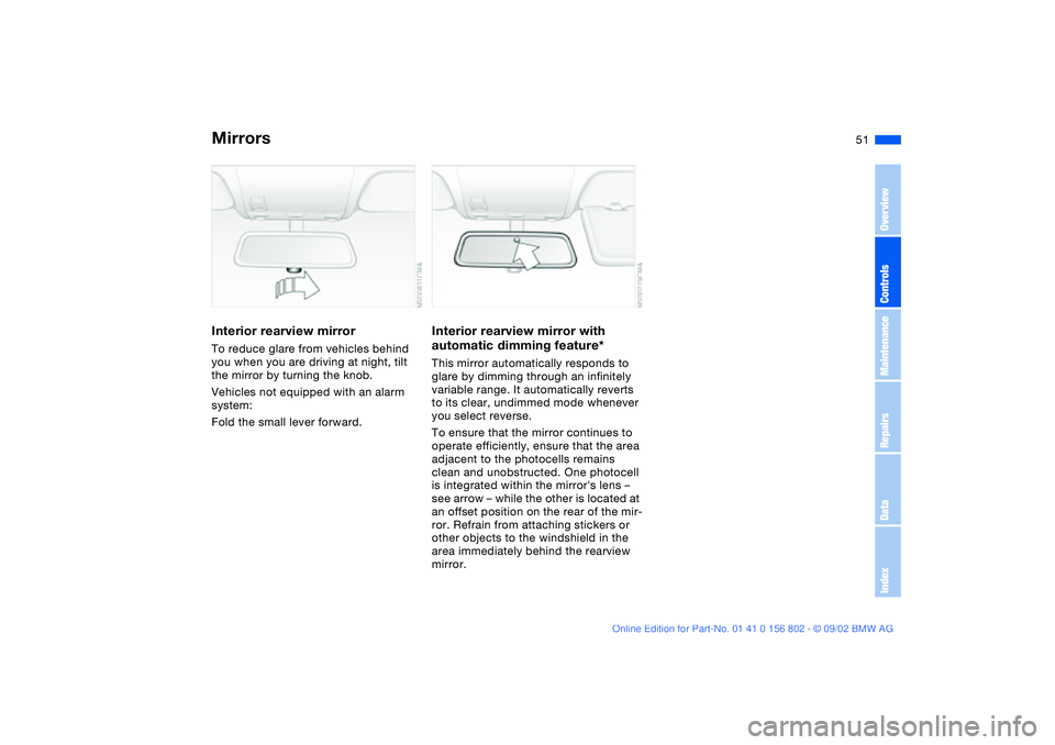 BMW 325XI 2003 Workshop Manual 51
Interior rearview mirrorTo reduce glare from vehicles behind 
you when you are driving at night, tilt 
the mirror by turning the knob.
Vehicles not equipped with an alarm 
system:
Fold the small le