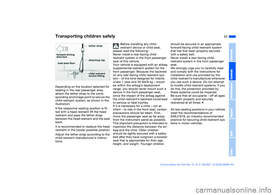 BMW 325XI 2003 Workshop Manual 55
Depending on the location selected for 
seating in the rear passenger area, 
attach the tether strap to the corre-
sponding anchorage point to secure the 
child-restraint system, as shown in the 
i