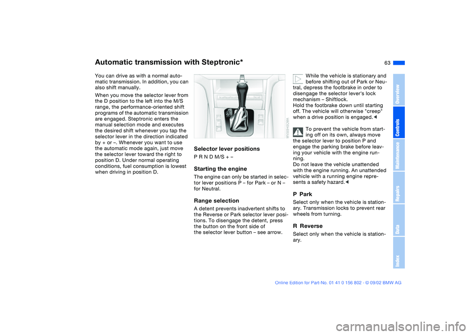 BMW 325XI 2003  Owners Manual 63
Automatic transmission with Steptronic*You can drive as with a normal auto-
matic transmission. In addition, you can 
also shift manually.
When you move the selector lever from 
the D position to t