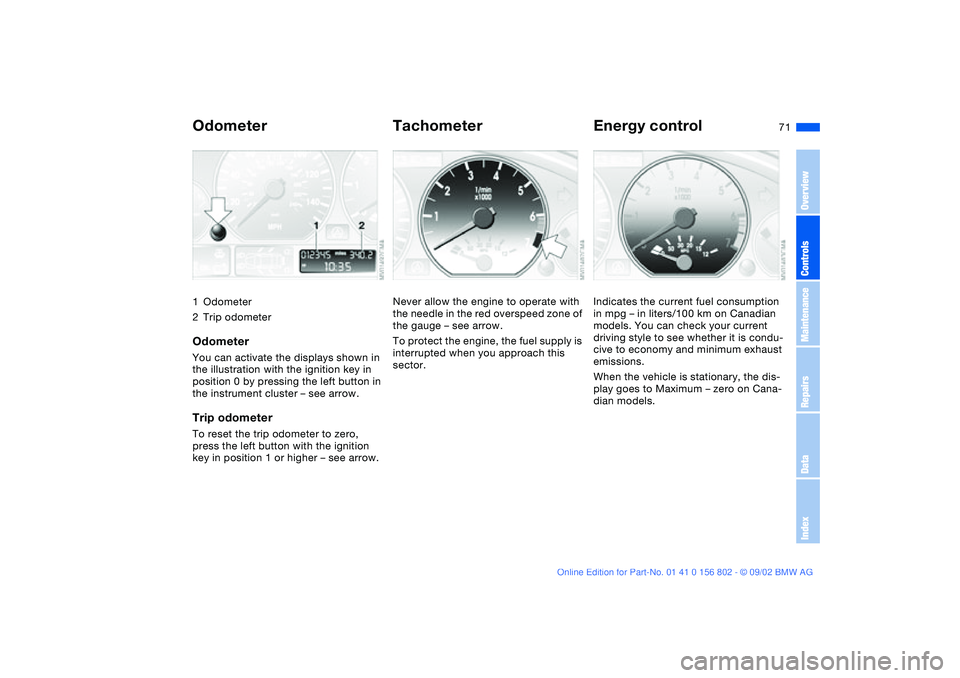 BMW 325XI 2003  Owners Manual 71 Everything under control
Odometer1Odometer
2Trip odometerOdometerYou can activate the displays shown in 
the illustration with the ignition key in 
position 0 by pressing the left button in 
the in
