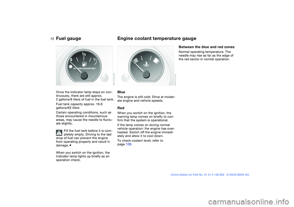 BMW 325XI 2003 Manual PDF 72
Fuel gaugeOnce the indicator lamp stays on con-
tinuously, there are still approx.
2 gallons/8 liters of fuel in the fuel tank.
Fuel tank capacity approx. 16.6
gallons/63 liters
Certain operating BMW 325XI 2003 Manual PDF 72
Fuel gaugeOnce the indicator lamp stays on con-
tinuously, there are still approx.
2 gallons/8 liters of fuel in the fuel tank.
Fuel tank capacity approx. 16.6
gallons/63 liters
Certain operating
