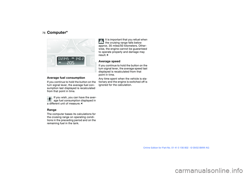 BMW 325XI 2003  Owners Manual 76
Average fuel consumptionIf you continue to hold the button on the 
turn signal lever, the average fuel con-
sumption last displayed is recalculated 
from that point in time.
If you wish, you can ha