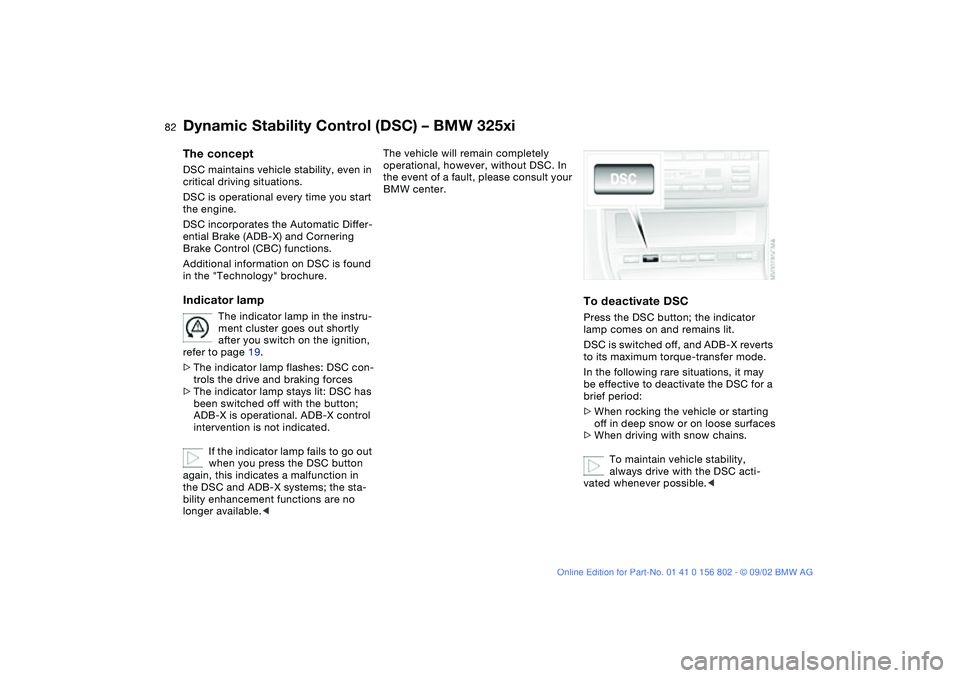 BMW 325XI 2003 Manual Online 82
Dynamic Stability Control (DSC) – BMW 325xiThe conceptDSC maintains vehicle stability, even in 
critical driving situations.
DSC is operational every time you start 
the engine.
DSC incorporates 